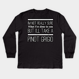 I'm not really sure what I've done to you But I'll take a Pinot Grigio Kids Long Sleeve T-Shirt